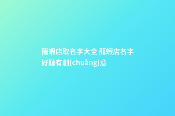 龍蝦店取名字大全 龍蝦店名字好聽有創(chuàng)意-第1張-店鋪起名-玄機(jī)派